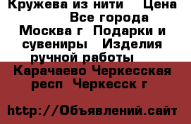 Кружева из нити  › Цена ­ 200 - Все города, Москва г. Подарки и сувениры » Изделия ручной работы   . Карачаево-Черкесская респ.,Черкесск г.